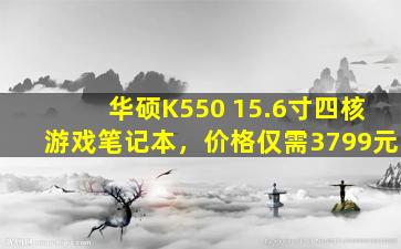 华硕K550 15.6寸四核游戏笔记本，价格仅需3799元